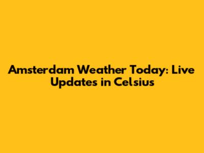 Amsterdam Weather Today: Live Updates in Celsius