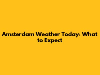 Amsterdam Weather Today: What to Expect