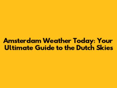 Amsterdam Weather Today: Your Ultimate Guide to the Dutch Skies