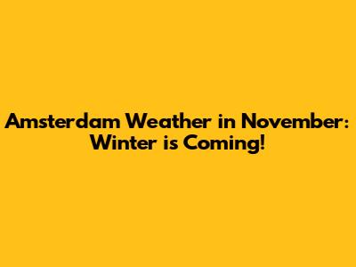 Amsterdam Weather in November: Winter is Coming!