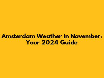 Amsterdam Weather in November: Your 2024 Guide