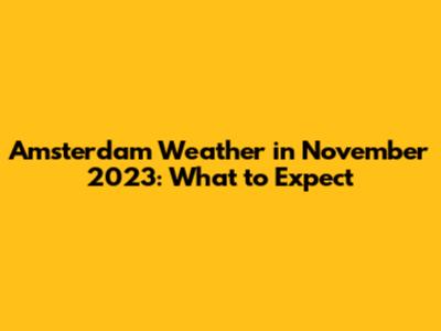 Amsterdam Weather in November 2023: What to Expect