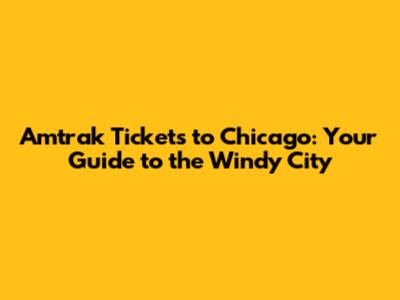 Amtrak Tickets to Chicago: Your Guide to the Windy City