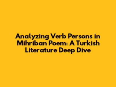 Analyzing Verb Persons in Mihriban Poem: A Turkish Literature Deep Dive