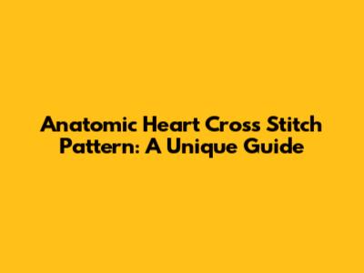 Anatomic Heart Cross Stitch Pattern: A Unique Guide