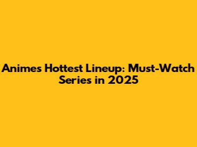 Anime's Hottest Lineup: Must-Watch Series in 2025