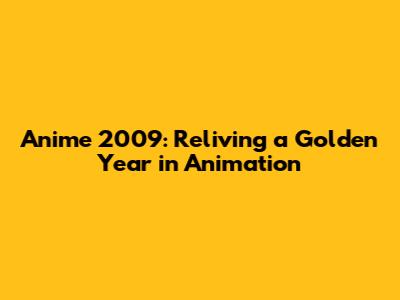 Anime 2009: Reliving a Golden Year in Animation