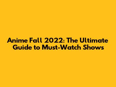 Anime Fall 2022: The Ultimate Guide to Must-Watch Shows