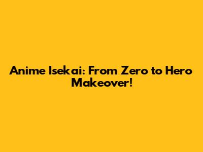 Anime Isekai: From Zero to Hero Makeover!