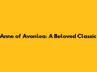 Anne of Avonlea: A Beloved Classic