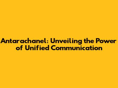 Antarachanel: Unveiling the Power of Unified Communication