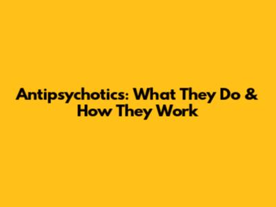 Antipsychotics: What They Do & How They Work