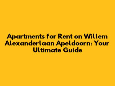Apartments for Rent on Willem Alexanderlaan Apeldoorn: Your Ultimate Guide
