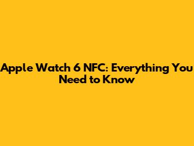 Apple Watch 6 NFC: Everything You Need to Know