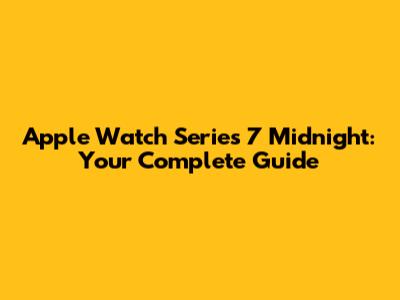 Apple Watch Series 7 Midnight: Your Complete Guide