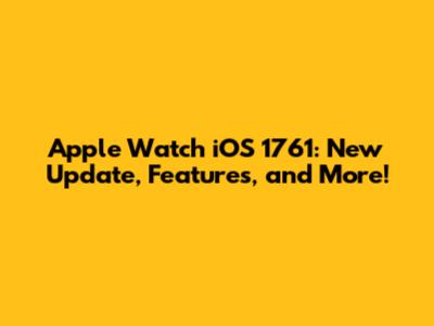 Apple Watch iOS 1761: New Update, Features, and More!