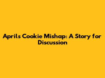 April's Cookie Mishap: A Story for Discussion