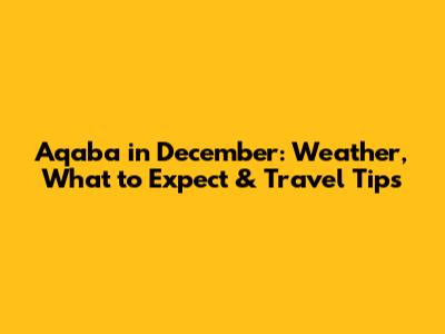 Aqaba in December: Weather, What to Expect & Travel Tips