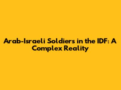 Arab-Israeli Soldiers in the IDF: A Complex Reality