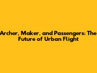 Archer, Maker, and Passengers: The Future of Urban Flight