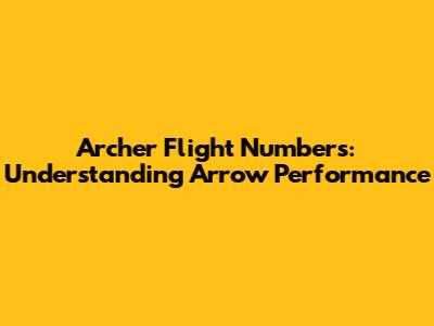 Archer Flight Numbers: Understanding Arrow Performance