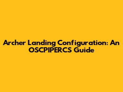 Archer Landing Configuration: An OSCPIPERCS Guide