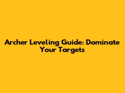Archer Leveling Guide: Dominate Your Targets