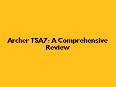 Archer TSA7: A Comprehensive Review