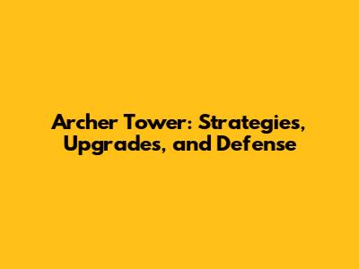 Archer Tower: Strategies, Upgrades, and Defense