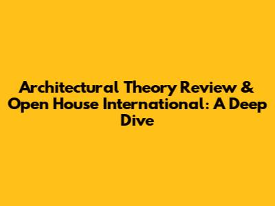 Architectural Theory Review & Open House International: A Deep Dive