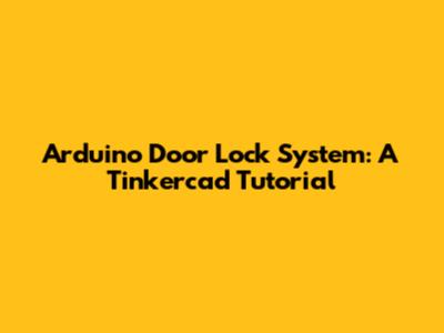 Arduino Door Lock System: A Tinkercad Tutorial