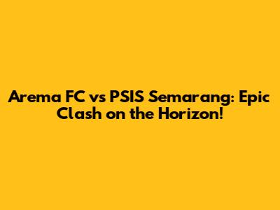 Arema FC vs PSIS Semarang: Epic Clash on the Horizon!