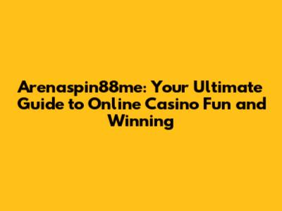 Arenaspin88me: Your Ultimate Guide to Online Casino Fun and Winning