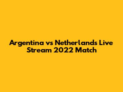 Argentina vs Netherlands Live Stream 2022 Match