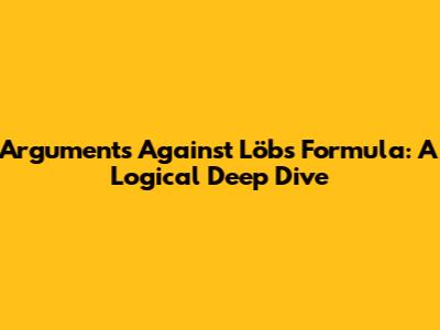 Arguments Against Löb's Formula: A Logical Deep Dive