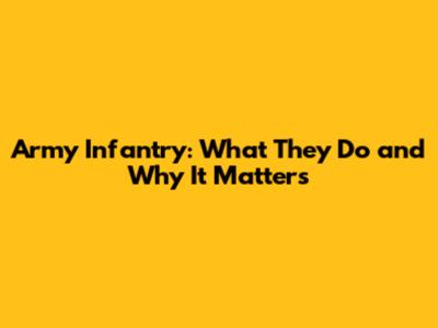 Army Infantry: What They Do and Why It Matters
