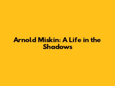 Arnold Miskin: A Life in the Shadows