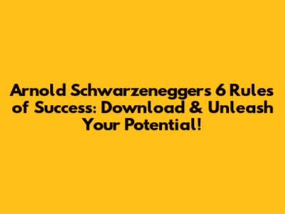 Arnold Schwarzenegger's 6 Rules of Success: Download & Unleash Your Potential!