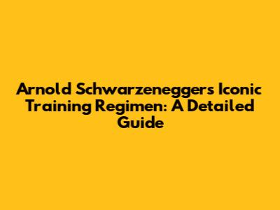 Arnold Schwarzenegger's Iconic Training Regimen: A Detailed Guide