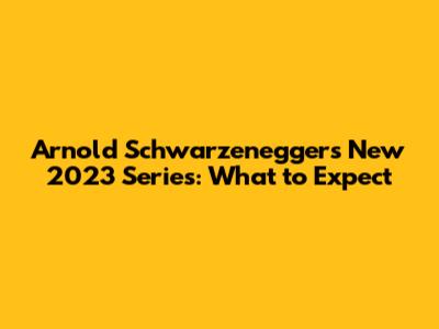Arnold Schwarzenegger's New 2023 Series: What to Expect