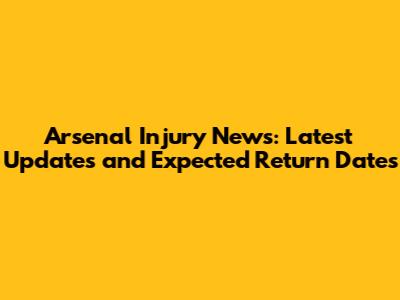 Arsenal Injury News: Latest Updates and Expected Return Dates