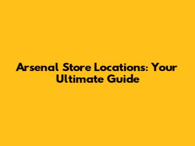 Arsenal Store Locations: Your Ultimate Guide