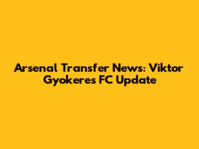 Arsenal Transfer News: Viktor Gyokeres FC Update