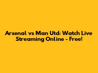 Arsenal vs Man Utd: Watch Live Streaming Online - Free!