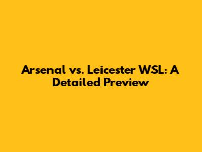 Arsenal vs. Leicester WSL: A Detailed Preview