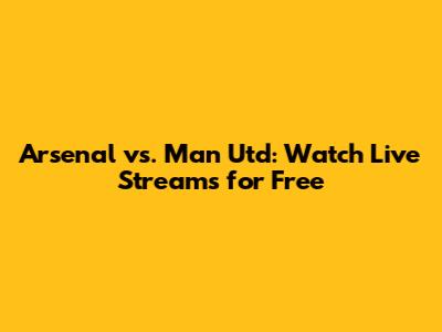 Arsenal vs. Man Utd: Watch Live Streams for Free