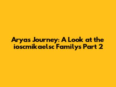 Arya's Journey: A Look at the ioscmikaelsc Family's Part 2