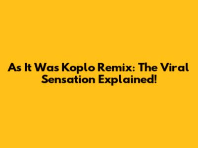 As It Was Koplo Remix: The Viral Sensation Explained!