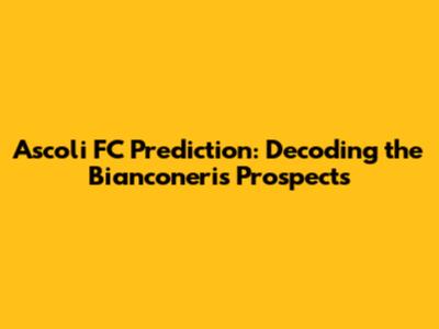 Ascoli FC Prediction: Decoding the Bianconeri's Prospects