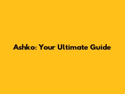 Ashko: Your Ultimate Guide
